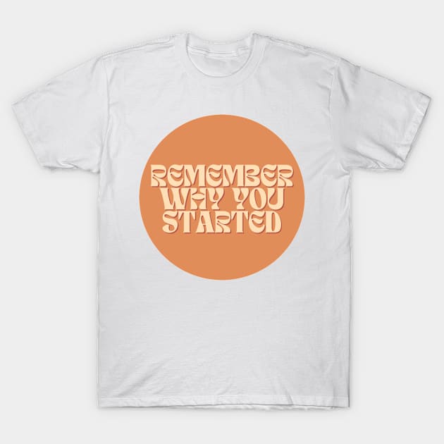 Remember Why You Started - Motivational and Inspiring Work Quotes T-Shirt by BloomingDiaries